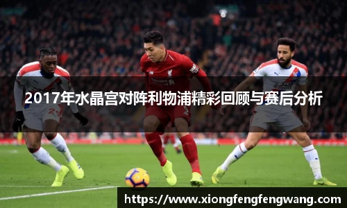 2017年水晶宫对阵利物浦精彩回顾与赛后分析