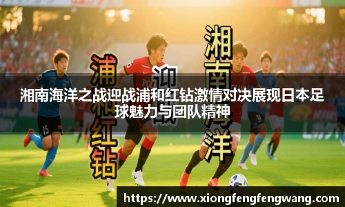 湘南海洋之战迎战浦和红钻激情对决展现日本足球魅力与团队精神